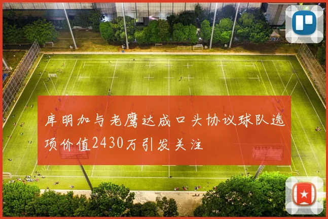 库明加与老鹰达成口头协议球队选项价值2430万引发关注