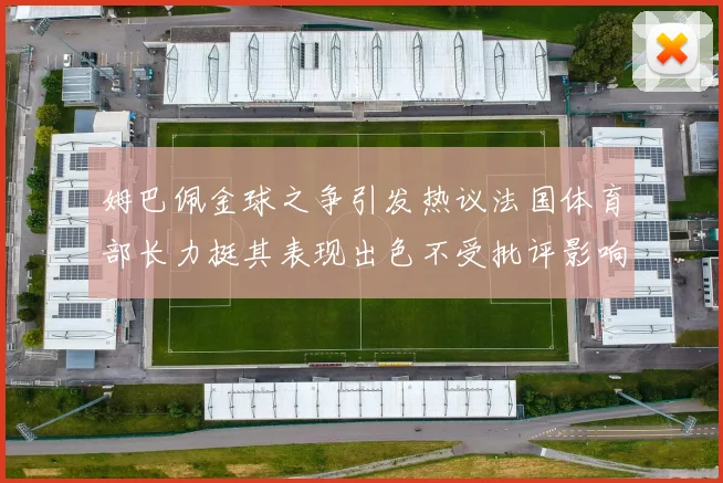 姆巴佩金球之争引发热议法国体育部长力挺其表现出色不受批评影响