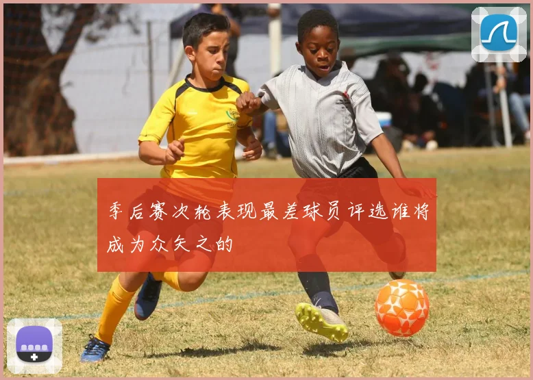 季后赛次轮表现最差球员评选谁将成为众矢之的